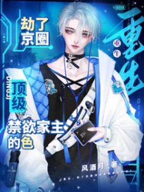 重生，劫了京圈顶级禁欲家主的色